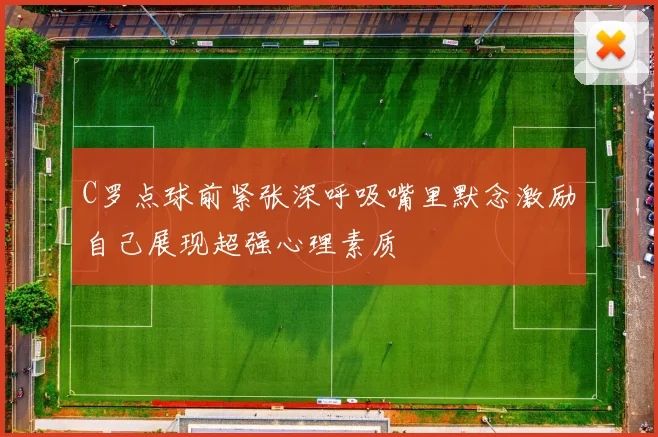 C罗点球前紧张深呼吸嘴里默念激励自己展现超强心理素质