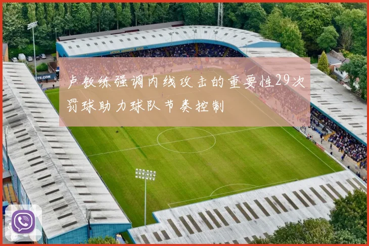 卢教练强调内线攻击的重要性29次罚球助力球队节奏控制