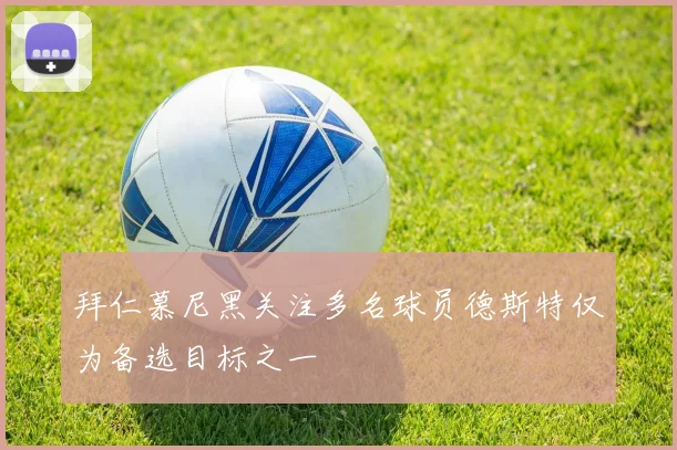 拜仁慕尼黑关注多名球员德斯特仅为备选目标之一