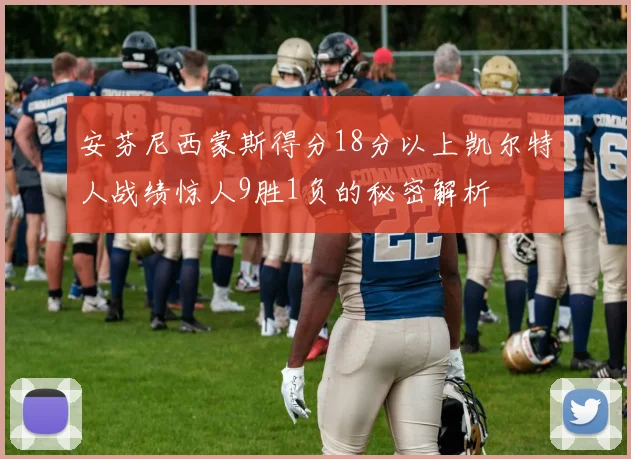 安芬尼西蒙斯得分18分以上凯尔特人战绩惊人9胜1负的秘密解析
