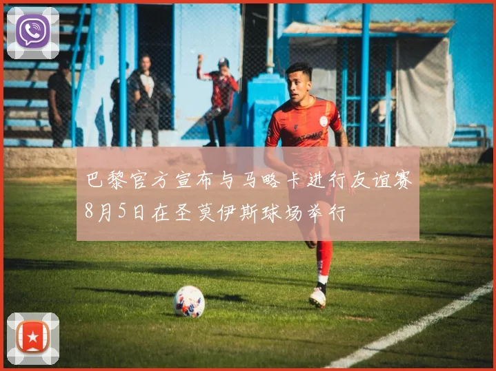 巴黎官方宣布与马略卡进行友谊赛8月5日在圣莫伊斯球场举行