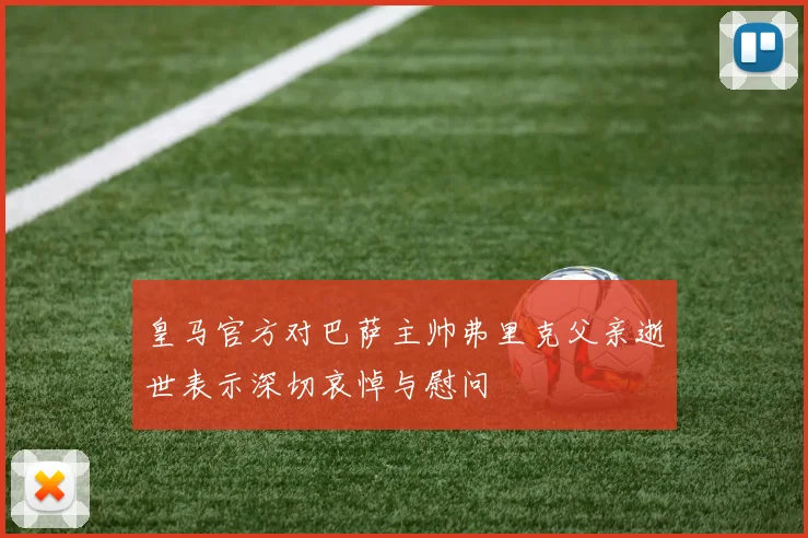 皇马官方对巴萨主帅弗里克父亲逝世表示深切哀悼与慰问