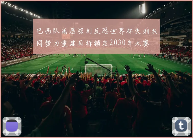 巴西队高层深刻反思世界杯失利共同努力重建目标锁定2030年大赛