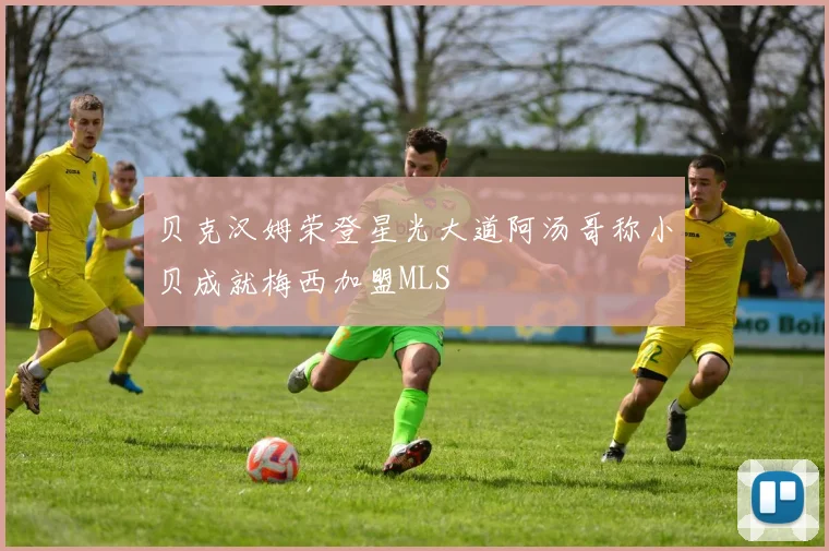 贝克汉姆荣登星光大道阿汤哥称小贝成就梅西加盟MLS